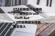 GTA后期做什么赚钱？，如何在Grand Theft Auto V的后期部分找到稳定收入