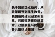 关于路的热点新闻，从政策调整到民生改善，我国道路建设迎来新篇章，我国道路建设新篇章，政策调整与民生改善共谱热点新闻