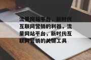 流量网站平台，新时代互联网营销的利器，流量网站平台，新时代互联网营销的关键工具