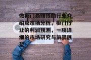做柜门最赚钱的行业介绍及市场分析,柜门行业的利润预测,一项详细的市场研究与前景展望 做柜门最赚钱的行业介绍及市场分析,柜门行业的利润预测,一项详细的市场研究与前景展望