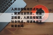 人民日报本周热点新闻，聚焦社会热点，传递正能量，人民日报聚焦社会热点，传递本周正能量新闻