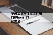 苹果正使用印度工厂进行iPhone 17的开发 苹果正使用印度工厂进行iPhone 17的开发
