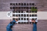 网站免费备案全攻略，轻松开启您的网络之旅，轻松备案，畅游网络，网站免费备案全解析，网站免费备案一站式指南，畅游网络无忧备案