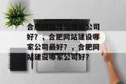 合肥网站建设哪家公司好？，合肥网站建设哪家公司最好？，合肥网站建设哪家公司好？