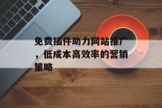 免费插件助力网站推广,低成本高效率的营销策略 免费插件助力网站推广,低成本高效率的营销策略