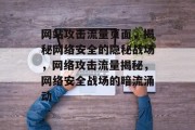 网站攻击流量页面，揭秘网络安全的隐秘战场，网络攻击流量揭秘，网络安全战场的暗流涌动