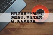 网站流量查询网站源码深度解析,掌握流量奥秘,助力网站优化 网站流量查询网站源码深度解析,掌握流量奥秘,助力网站优化