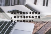 网站空间购买注意事项，如何选择和购买适合自己的网站空间？