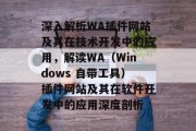 深入解析WA插件网站及其在技术开发中的应用,解读WA(Windows 自带工具)插件网站及其在软件开发中的应用深度剖析 深入解析WA插件网站及其在技术开发中的应用,解读WA(Windows 自带工具)插件网站及其在软件开发中的应用深度剖析