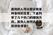 属狗的人可以尝试做各种各样的生意，下面列举了几个热门的赚钱方向，属狗人如何选择最佳创业项目？