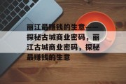 丽江最赚钱的生意——探秘古城商业密码,丽江古城商业密码,探秘最赚钱的生意 丽江最赚钱的生意——探秘古城商业密码,丽江古城商业密码,探秘最赚钱的生意