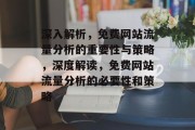 深入解析,免费网站流量分析的重要性与策略,深度解读,免费网站流量分析的必要性和策略 深入解析,免费网站流量分析的重要性与策略,深度解读,免费网站流量分析的必要性和策略