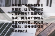 提升用户体验与搜索引擎排名，优化用户体验，提升搜索引擎排名的秘诀，提升用户体验与搜索引擎排名，优化用户体验，提升搜索引擎排名的秘诀