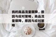 我的商品流量骤降，原因与应对策略，商品流量骤降，原因与应对策略
