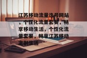 江苏移动流量选号网站，个性化流量套餐，畅享移动生活，个性化流量套餐，畅享江苏移动定制生活