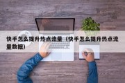 快手怎么提升热点流量（快手怎么提升热点流量数据）