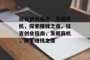 延吉创业指南,发掘商机,探索赚钱之道,延吉创业指南,发掘商机,探索赚钱之道 延吉创业指南,发掘商机,探索赚钱之道,延吉创业指南,发掘商机,探索赚钱之道