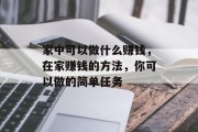 家中可以做什么赚钱,在家赚钱的方法,你可以做的简单任务 家中可以做什么赚钱,在家赚钱的方法,你可以做的简单任务
