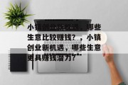 小镇创业新机遇,哪些生意比较赚钱?,小镇创业新机遇,哪些生意更具赚钱潜力? 小镇创业新机遇,哪些生意比较赚钱?,小镇创业新机遇,哪些生意更具赚钱潜力?