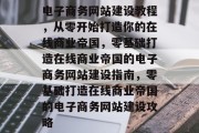 电子商务网站建设教程，从零开始打造你的在线商业帝国，零基础打造在线商业帝国的电子商务网站建设指南，零基础打造在线商业帝国的电子商务网站建设攻略