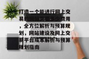 打造一个能进行网上交易的网站需要多少费用，全方位解析与预算规划，网站建设及网上交易平台成本解析与预算规划指南