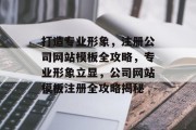 打造专业形象，注册公司网站模板全攻略，专业形象立显，公司网站模板注册全攻略揭秘