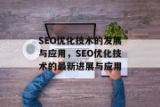 SEO优化技术的发展与应用,SEO优化技术的最新进展与应用 SEO优化技术的发展与应用,SEO优化技术的最新进展与应用