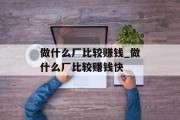 做什么厂比较赚钱_做什么厂比较赚钱快 做什么厂比较赚钱_做什么厂比较赚钱快