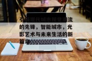 引领现代城市视觉潮流的先锋，智能城市，光影艺术与未来生活的新篇章
