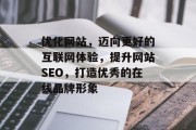 优化网站,迈向更好的互联网体验,提升网站SEO,打造优秀的在线品牌形象 优化网站,迈向更好的互联网体验,提升网站SEO,打造优秀的在线品牌形象