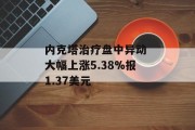 内克塔治疗盘中异动 大幅上涨5.38%报1.37美元 内克塔治疗盘中异动 大幅上涨5.38%报1.37美元