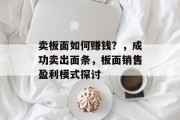卖板面如何赚钱？，成功卖出面条，板面销售盈利模式探讨