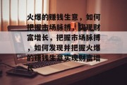 火爆的赚钱生意，如何把握市场脉搏，实现财富增长，把握市场脉搏，如何发现并把握火爆的赚钱生意实现财富增长