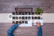 微信网站开发源代码，微信小程序开发教程，从源码开始