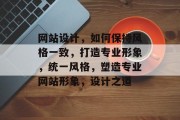 网站设计，如何保持风格一致，打造专业形象，统一风格，塑造专业网站形象，设计之道