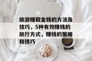 旅游赚取金钱的方法及技巧，5种有效赚钱的旅行方式，赚钱的策略和技巧