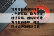 地方体育赛事IP打造，创新驱动，助力区域经济发展，创新驱动地方体育赛事IP，共筑区域经济发展新引擎