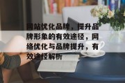 网站优化品牌,提升品牌形象的有效途径,网络优化与品牌提升,有效途径解析 网站优化品牌,提升品牌形象的有效途径,网络优化与品牌提升,有效途径解析