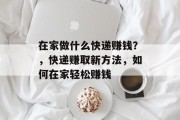 在家做什么快递赚钱?,快递赚取新方法,如何在家轻松赚钱 在家做什么快递赚钱?,快递赚取新方法,如何在家轻松赚钱