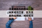 流量破百万的网站，揭秘其成功之道，百万流量网站揭秘，揭秘成功秘诀