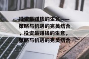 投资最赚钱的生意——策略与机遇的完美结合,投资最赚钱的生意,策略与机遇的完美结合 投资最赚钱的生意——策略与机遇的完美结合,投资最赚钱的生意,策略与机遇的完美结合