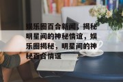 娱乐圈百合新闻，揭秘明星间的神秘情谊，娱乐圈揭秘，明星间的神秘百合情谊