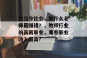 在当今社会,做什么老师最赚钱?,教师行业的高薪职业,哪些职业收入最高? 在当今社会,做什么老师最赚钱?,教师行业的高薪职业,哪些职业收入最高?