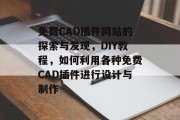 免费CAD插件网站的探索与发现,DIY教程,如何利用各种免费CAD插件进行设计与制作 免费CAD插件网站的探索与发现,DIY教程,如何利用各种免费CAD插件进行设计与制作