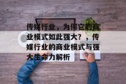 传媒行业,为何它的商业模式如此强大?,传媒行业的商业模式与强大生命力解析 传媒行业,为何它的商业模式如此强大?,传媒行业的商业模式与强大生命力解析