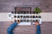 今年如何做外卖赚钱？，外卖平台利润最大化，今年如何进行运营?