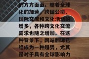 在当今信息时代,互联网已经渗透到我们生活的方方面面。随着全球化的加速,跨国公司、国际交流和文化活动的增多,各种跨文化交流需求也随之增加。在这种背景下,网站翻译已经成为一种趋势,尤其是对于具有全球影响力的大型企业来说更是不可或缺。 在当今信息时代,互联网已经渗透到我们生活的方方面面。随着全球化的加速,跨国公司、国际交流和文化活动的增多,各种跨文化交流需求也随之增加。在这种背景下,网站翻译已经成为一种趋势,尤其是对于具有全球影响力的大型企业来说更是不可或缺。