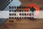 投资甘肃陇南的创业机会与盈利模式分析,陇南创业,寻找增长潜力的投资机会与盈利模式分析 投资甘肃陇南的创业机会与盈利模式分析,陇南创业,寻找增长潜力的投资机会与盈利模式分析