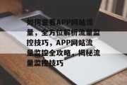 如何查看APP网站流量，全方位解析流量监控技巧，APP网站流量监控全攻略，揭秘流量监控技巧