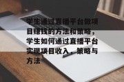 学生通过直播平台做项目赚钱的方法和策略,学生如何通过直播平台实现项目收入,策略与方法 学生通过直播平台做项目赚钱的方法和策略,学生如何通过直播平台实现项目收入,策略与方法